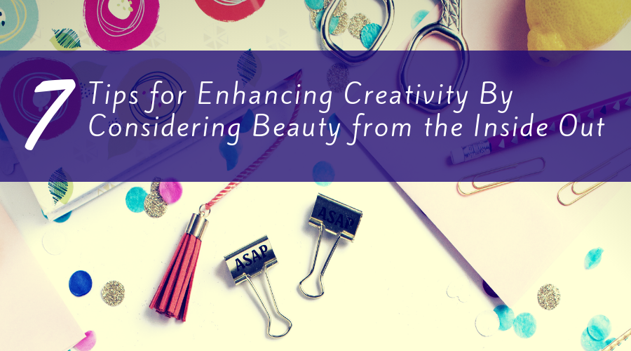 7 Tips for Enhancing Creativity By Considering Beauty from the Inside ...