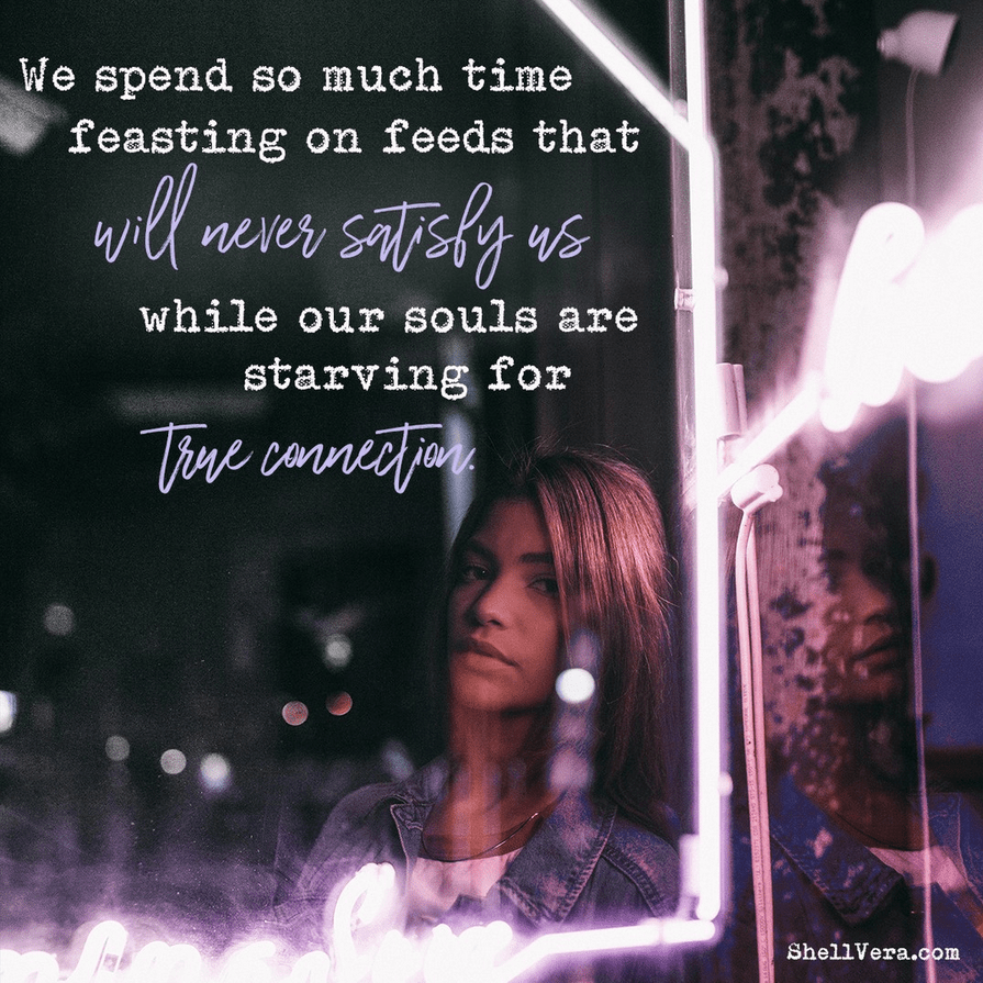 A girl staring out a window. "We spend so much time feasting on feeds that will never satisfy us while our souls are starting for true connection." Shell Vera