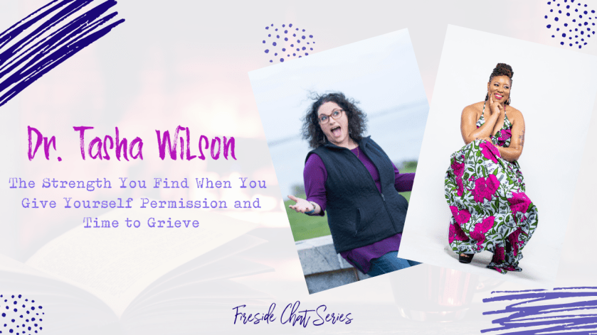 The Strength You Find When Giving Yourself Permission and Time to Grieve – A Fireside Chat with Dr. Tasha Wilson